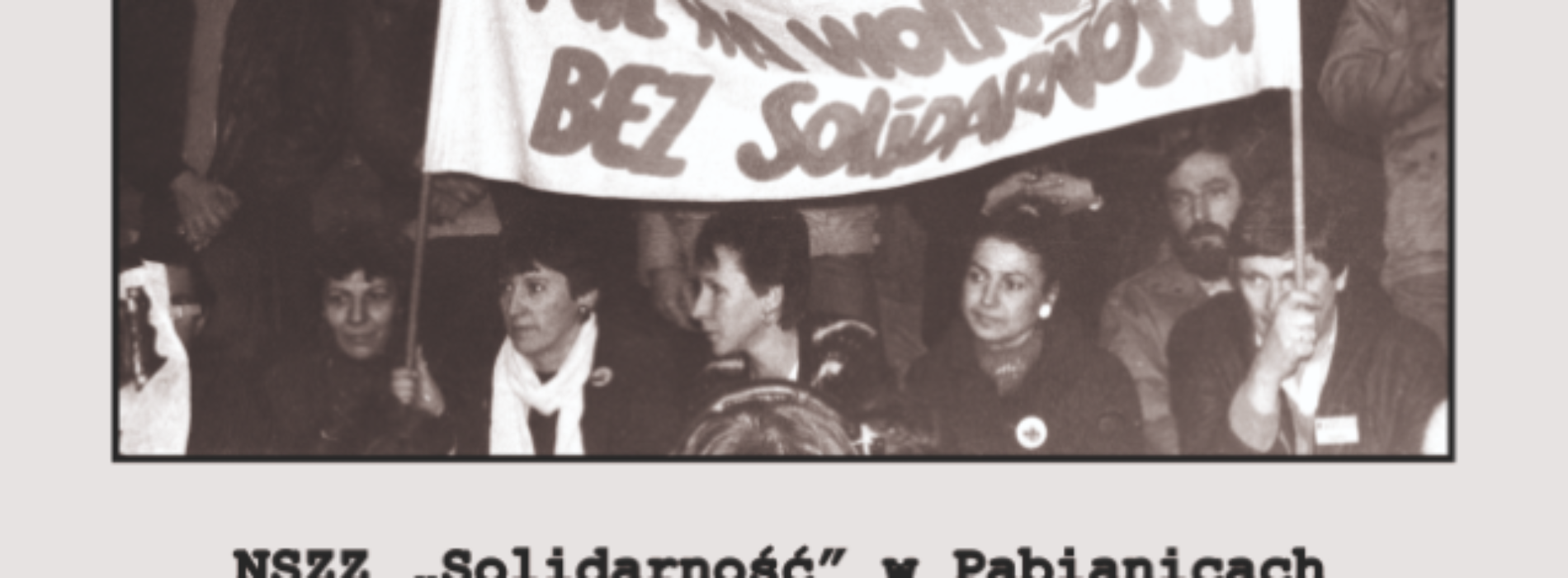 „Nie ma wolności bez solidarności. NSZZ Solidarność w Pabianicach 1980-1989”